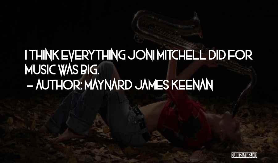 Maynard James Keenan Quotes: I Think Everything Joni Mitchell Did For Music Was Big.