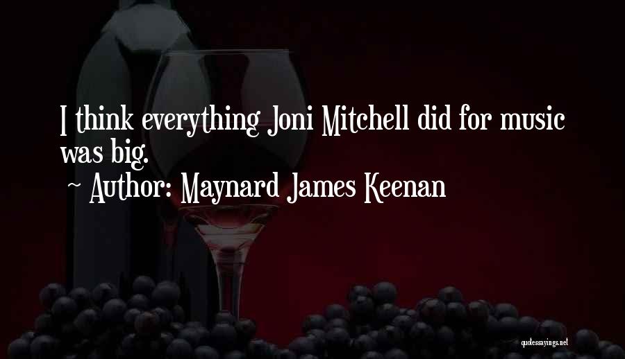 Maynard James Keenan Quotes: I Think Everything Joni Mitchell Did For Music Was Big.