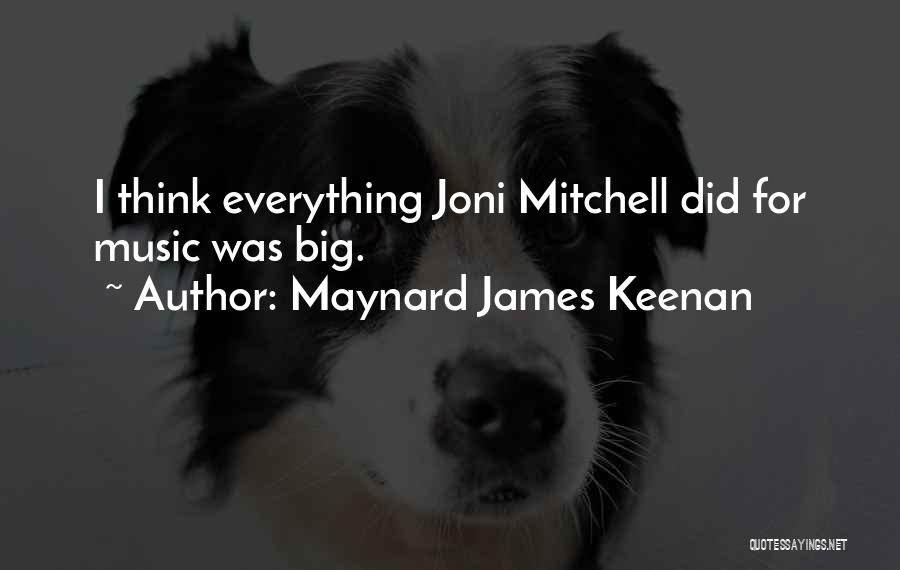 Maynard James Keenan Quotes: I Think Everything Joni Mitchell Did For Music Was Big.