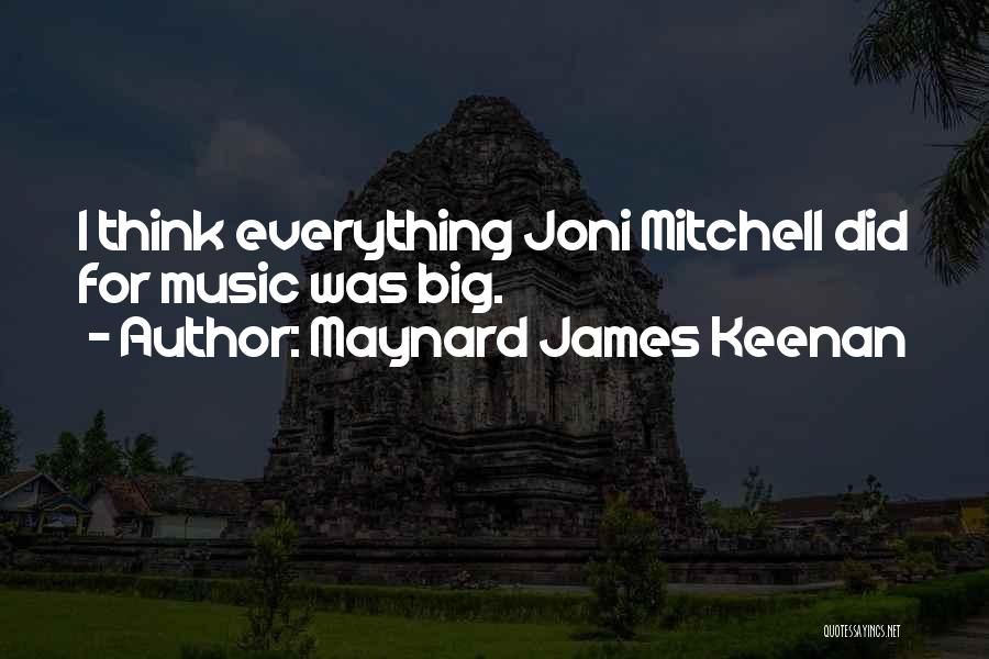 Maynard James Keenan Quotes: I Think Everything Joni Mitchell Did For Music Was Big.