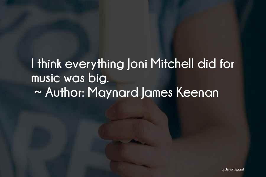 Maynard James Keenan Quotes: I Think Everything Joni Mitchell Did For Music Was Big.
