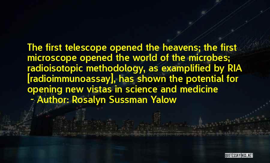 Rosalyn Sussman Yalow Quotes: The First Telescope Opened The Heavens; The First Microscope Opened The World Of The Microbes; Radioisotopic Methodology, As Examplified By