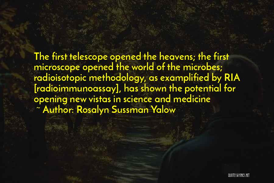 Rosalyn Sussman Yalow Quotes: The First Telescope Opened The Heavens; The First Microscope Opened The World Of The Microbes; Radioisotopic Methodology, As Examplified By