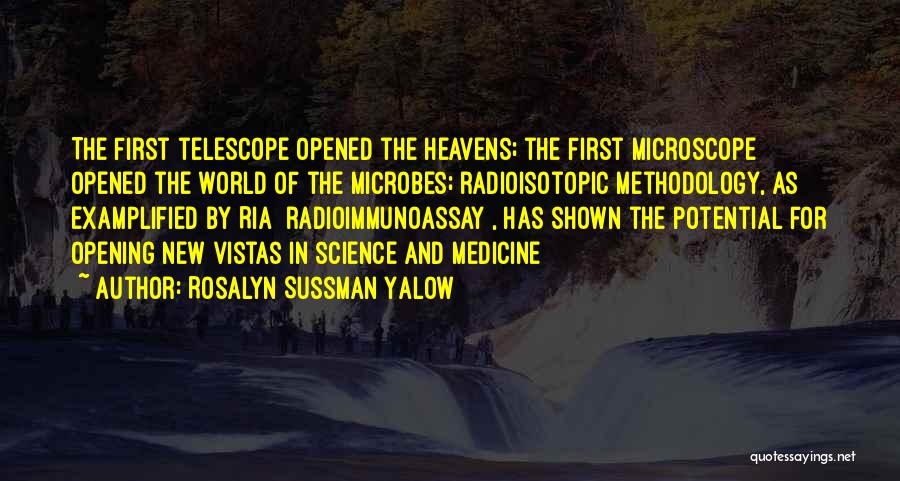 Rosalyn Sussman Yalow Quotes: The First Telescope Opened The Heavens; The First Microscope Opened The World Of The Microbes; Radioisotopic Methodology, As Examplified By