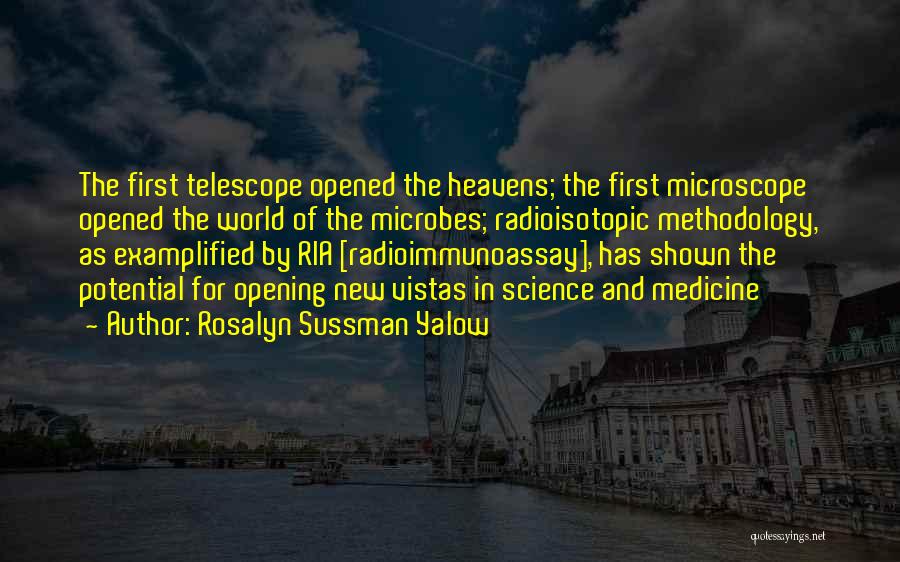 Rosalyn Sussman Yalow Quotes: The First Telescope Opened The Heavens; The First Microscope Opened The World Of The Microbes; Radioisotopic Methodology, As Examplified By