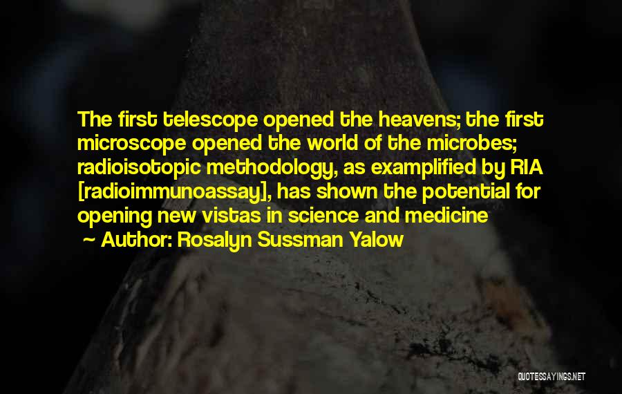 Rosalyn Sussman Yalow Quotes: The First Telescope Opened The Heavens; The First Microscope Opened The World Of The Microbes; Radioisotopic Methodology, As Examplified By