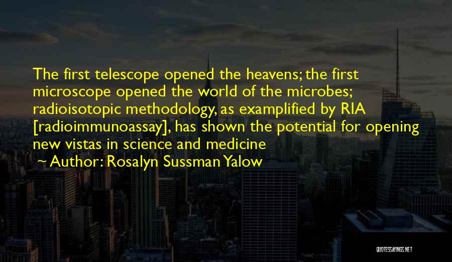Rosalyn Sussman Yalow Quotes: The First Telescope Opened The Heavens; The First Microscope Opened The World Of The Microbes; Radioisotopic Methodology, As Examplified By