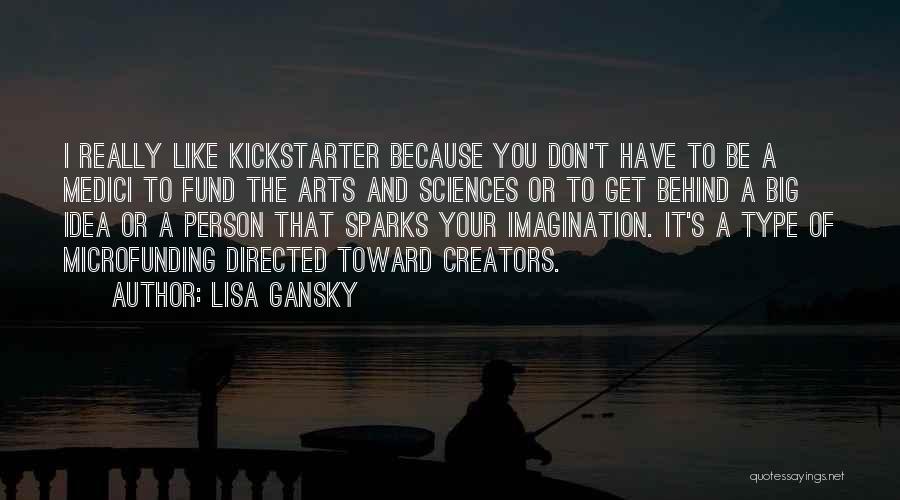 Lisa Gansky Quotes: I Really Like Kickstarter Because You Don't Have To Be A Medici To Fund The Arts And Sciences Or To