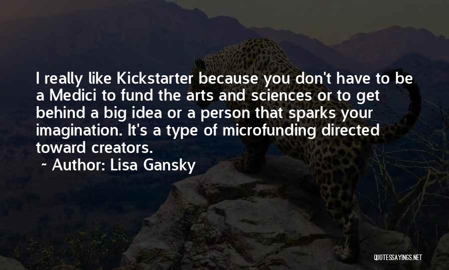 Lisa Gansky Quotes: I Really Like Kickstarter Because You Don't Have To Be A Medici To Fund The Arts And Sciences Or To