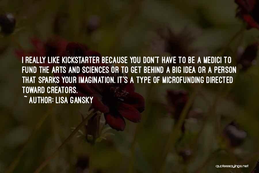Lisa Gansky Quotes: I Really Like Kickstarter Because You Don't Have To Be A Medici To Fund The Arts And Sciences Or To
