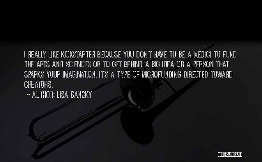 Lisa Gansky Quotes: I Really Like Kickstarter Because You Don't Have To Be A Medici To Fund The Arts And Sciences Or To