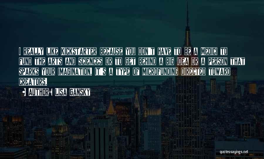 Lisa Gansky Quotes: I Really Like Kickstarter Because You Don't Have To Be A Medici To Fund The Arts And Sciences Or To