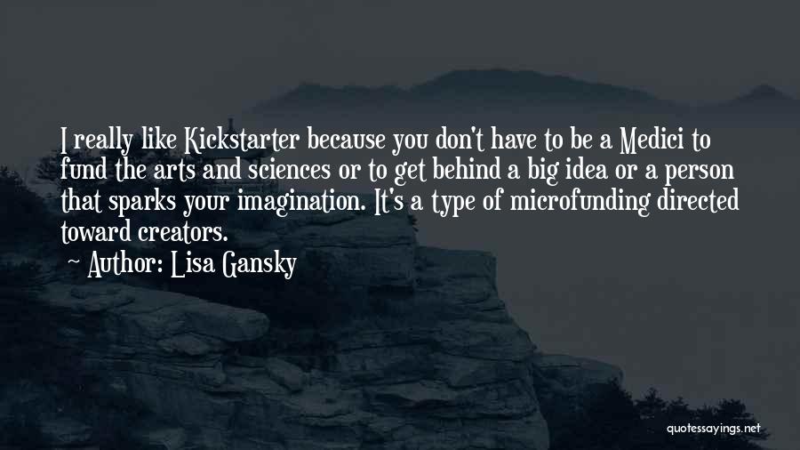 Lisa Gansky Quotes: I Really Like Kickstarter Because You Don't Have To Be A Medici To Fund The Arts And Sciences Or To