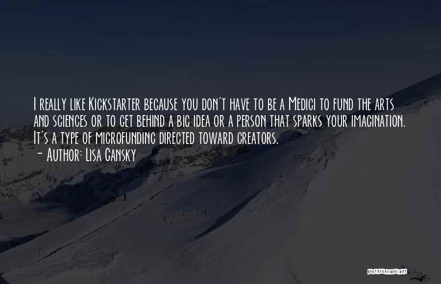 Lisa Gansky Quotes: I Really Like Kickstarter Because You Don't Have To Be A Medici To Fund The Arts And Sciences Or To