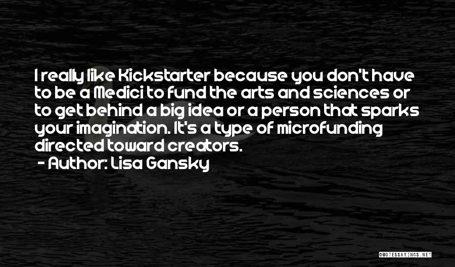 Lisa Gansky Quotes: I Really Like Kickstarter Because You Don't Have To Be A Medici To Fund The Arts And Sciences Or To