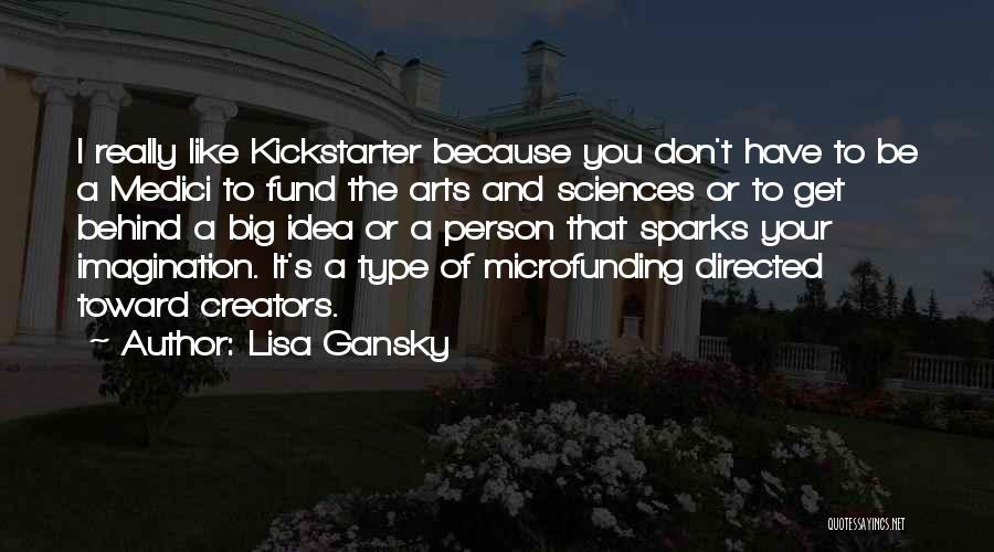 Lisa Gansky Quotes: I Really Like Kickstarter Because You Don't Have To Be A Medici To Fund The Arts And Sciences Or To