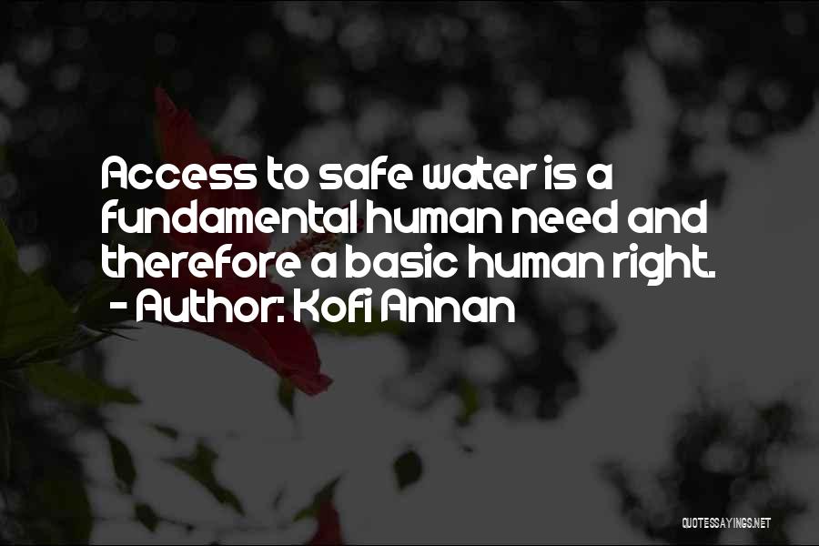 Kofi Annan Quotes: Access To Safe Water Is A Fundamental Human Need And Therefore A Basic Human Right.