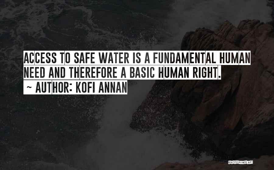 Kofi Annan Quotes: Access To Safe Water Is A Fundamental Human Need And Therefore A Basic Human Right.