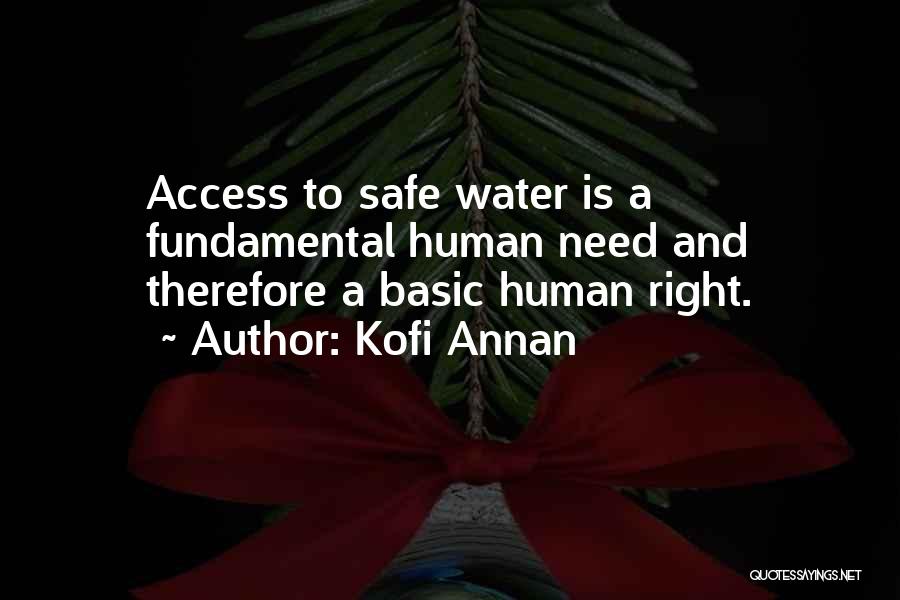 Kofi Annan Quotes: Access To Safe Water Is A Fundamental Human Need And Therefore A Basic Human Right.