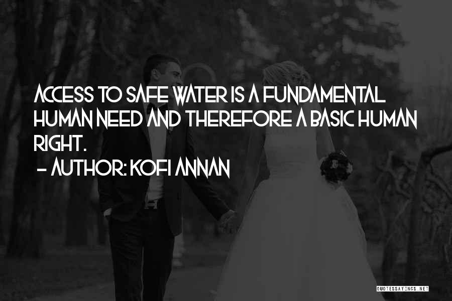 Kofi Annan Quotes: Access To Safe Water Is A Fundamental Human Need And Therefore A Basic Human Right.