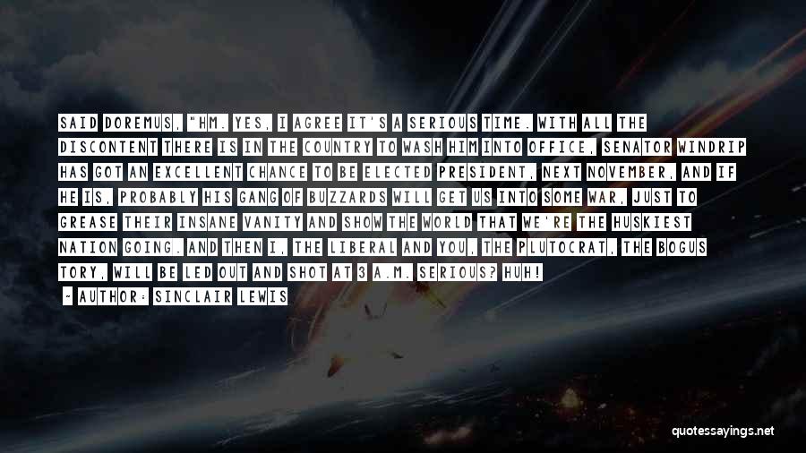 Sinclair Lewis Quotes: Said Doremus, Hm. Yes, I Agree It's A Serious Time. With All The Discontent There Is In The Country To