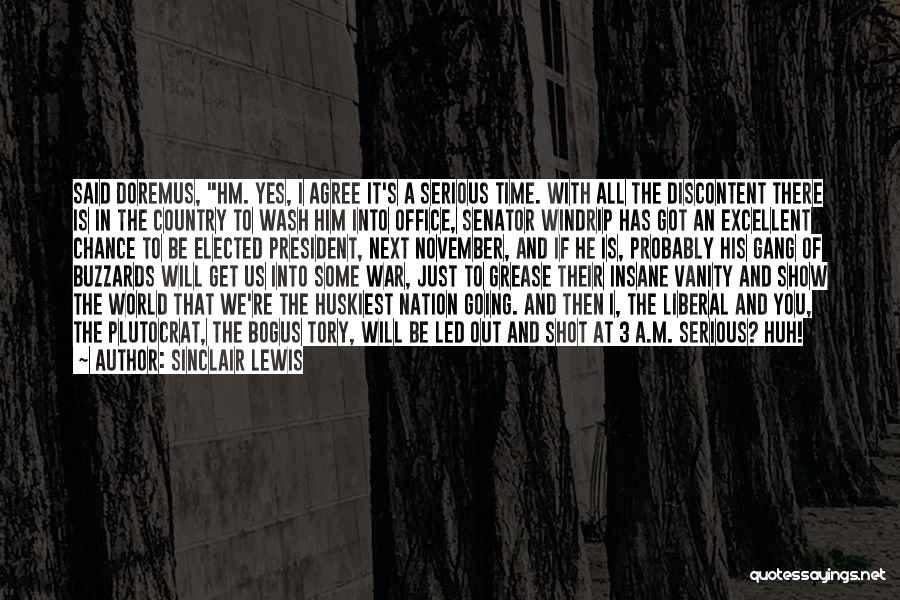 Sinclair Lewis Quotes: Said Doremus, Hm. Yes, I Agree It's A Serious Time. With All The Discontent There Is In The Country To