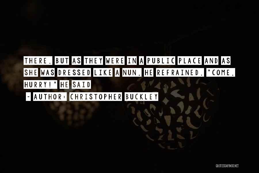 Christopher Buckley Quotes: There. But As They Were In A Public Place And As She Was Dressed Like A Nun, He Refrained. Come,