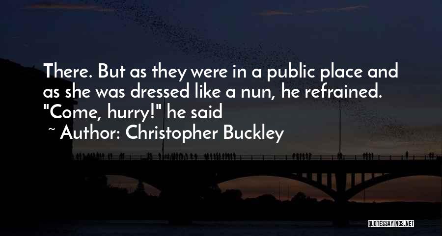 Christopher Buckley Quotes: There. But As They Were In A Public Place And As She Was Dressed Like A Nun, He Refrained. Come,