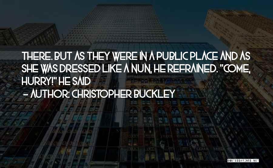 Christopher Buckley Quotes: There. But As They Were In A Public Place And As She Was Dressed Like A Nun, He Refrained. Come,
