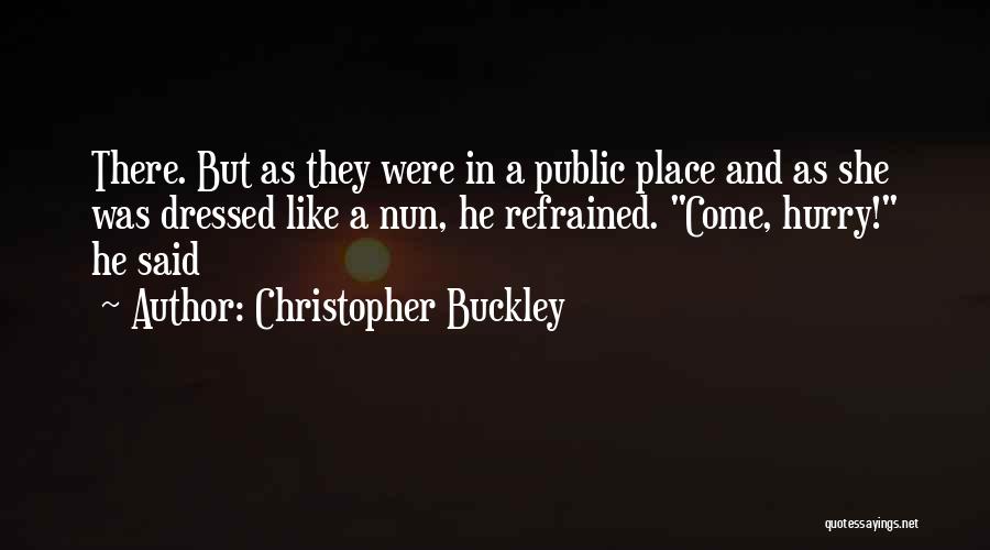 Christopher Buckley Quotes: There. But As They Were In A Public Place And As She Was Dressed Like A Nun, He Refrained. Come,