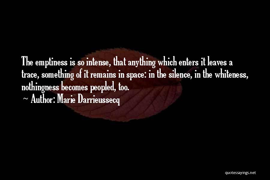 Marie Darrieussecq Quotes: The Emptiness Is So Intense, That Anything Which Enters It Leaves A Trace, Something Of It Remains In Space: In