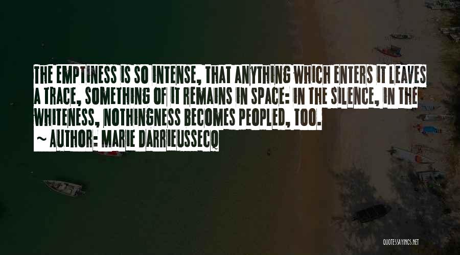 Marie Darrieussecq Quotes: The Emptiness Is So Intense, That Anything Which Enters It Leaves A Trace, Something Of It Remains In Space: In