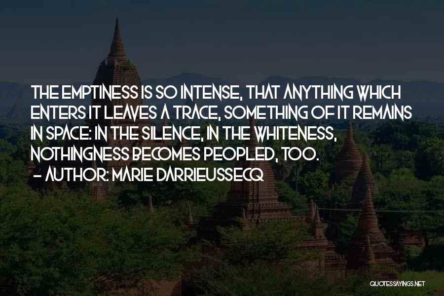 Marie Darrieussecq Quotes: The Emptiness Is So Intense, That Anything Which Enters It Leaves A Trace, Something Of It Remains In Space: In