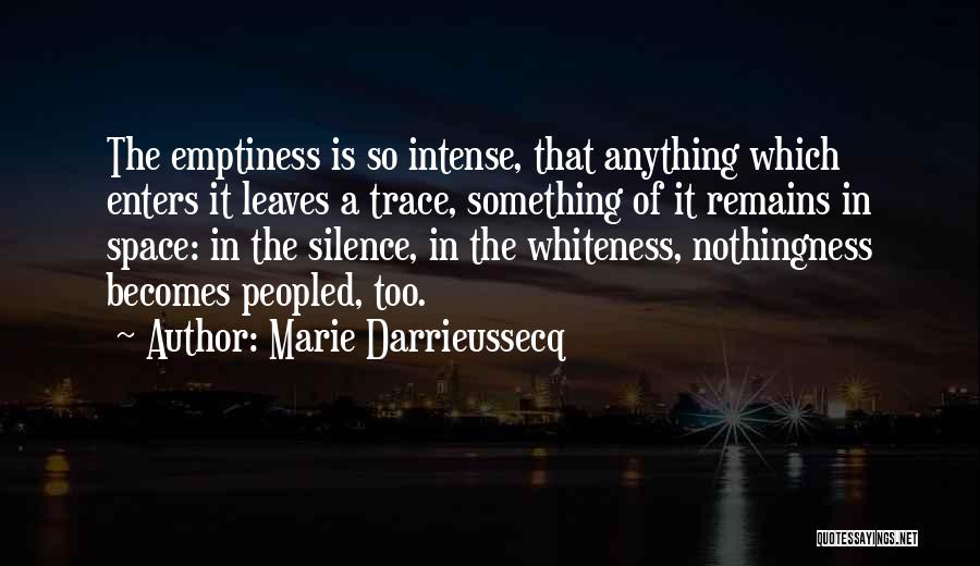 Marie Darrieussecq Quotes: The Emptiness Is So Intense, That Anything Which Enters It Leaves A Trace, Something Of It Remains In Space: In