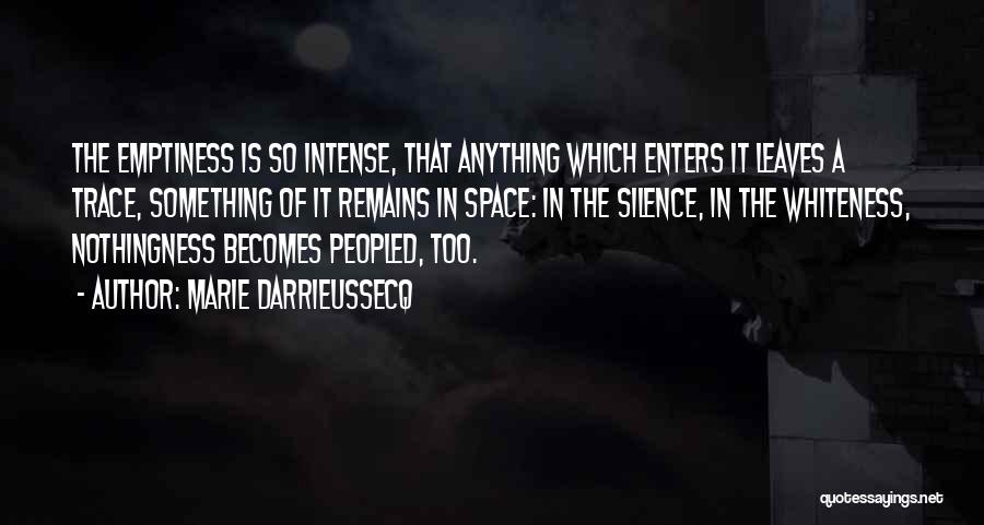 Marie Darrieussecq Quotes: The Emptiness Is So Intense, That Anything Which Enters It Leaves A Trace, Something Of It Remains In Space: In