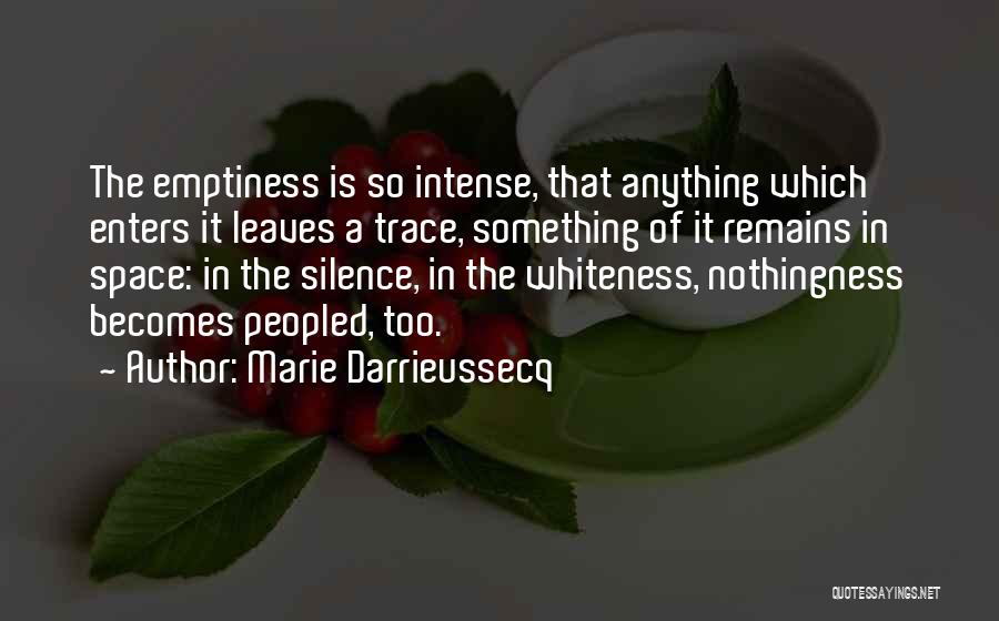 Marie Darrieussecq Quotes: The Emptiness Is So Intense, That Anything Which Enters It Leaves A Trace, Something Of It Remains In Space: In