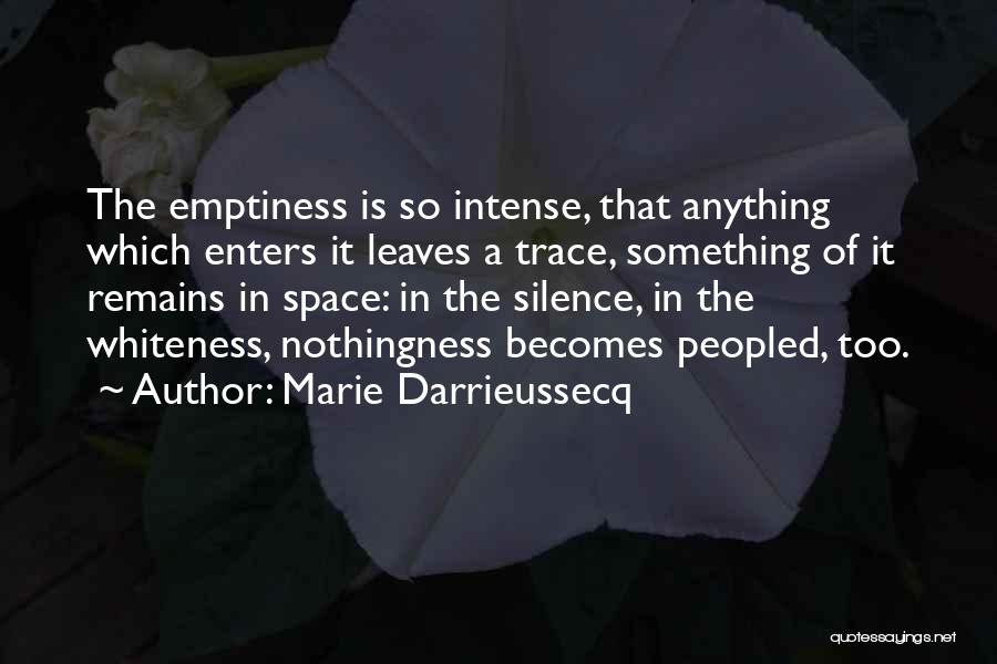 Marie Darrieussecq Quotes: The Emptiness Is So Intense, That Anything Which Enters It Leaves A Trace, Something Of It Remains In Space: In