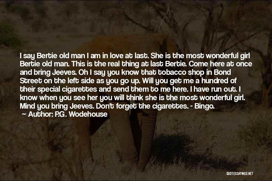 P.G. Wodehouse Quotes: I Say Bertie Old Man I Am In Love At Last. She Is The Most Wonderful Girl Bertie Old Man.