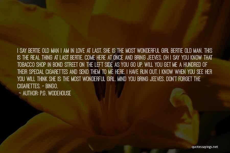 P.G. Wodehouse Quotes: I Say Bertie Old Man I Am In Love At Last. She Is The Most Wonderful Girl Bertie Old Man.