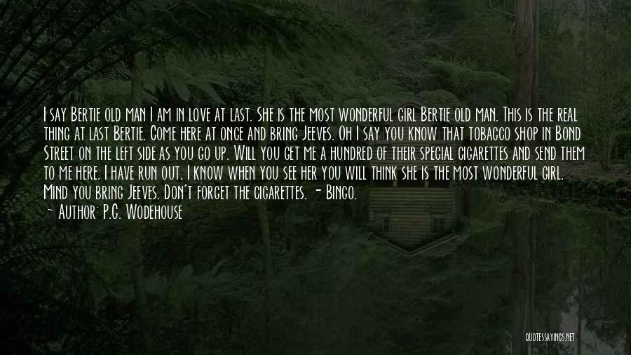 P.G. Wodehouse Quotes: I Say Bertie Old Man I Am In Love At Last. She Is The Most Wonderful Girl Bertie Old Man.