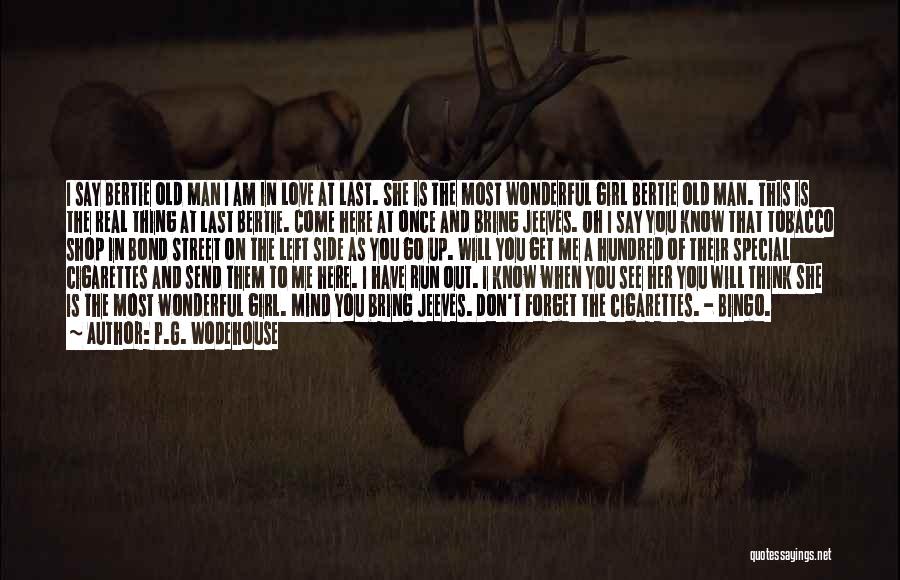 P.G. Wodehouse Quotes: I Say Bertie Old Man I Am In Love At Last. She Is The Most Wonderful Girl Bertie Old Man.