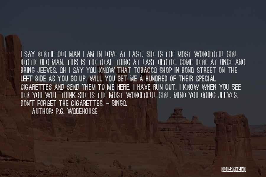P.G. Wodehouse Quotes: I Say Bertie Old Man I Am In Love At Last. She Is The Most Wonderful Girl Bertie Old Man.