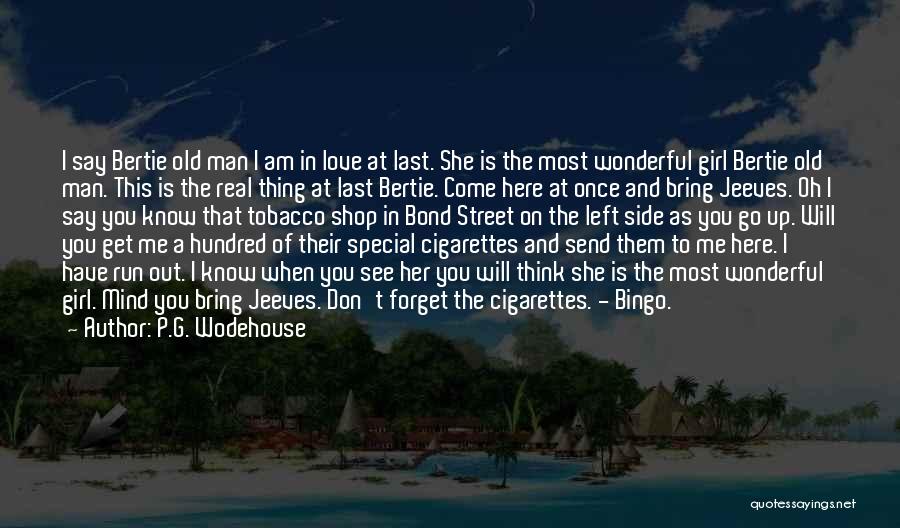 P.G. Wodehouse Quotes: I Say Bertie Old Man I Am In Love At Last. She Is The Most Wonderful Girl Bertie Old Man.