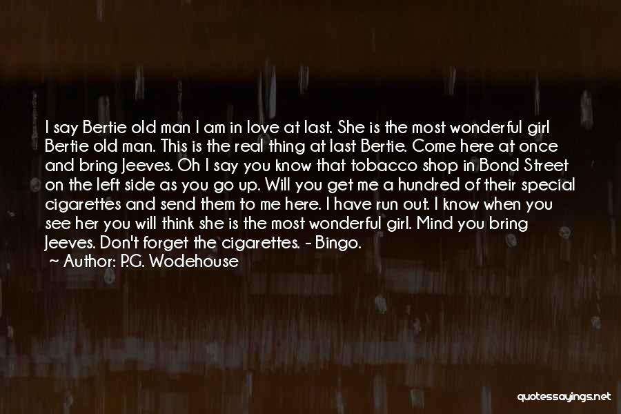 P.G. Wodehouse Quotes: I Say Bertie Old Man I Am In Love At Last. She Is The Most Wonderful Girl Bertie Old Man.