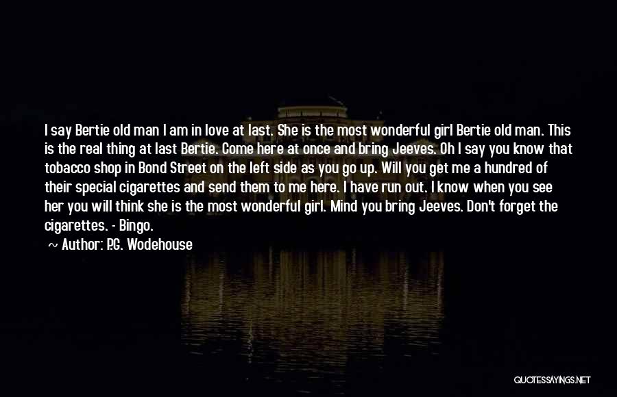 P.G. Wodehouse Quotes: I Say Bertie Old Man I Am In Love At Last. She Is The Most Wonderful Girl Bertie Old Man.