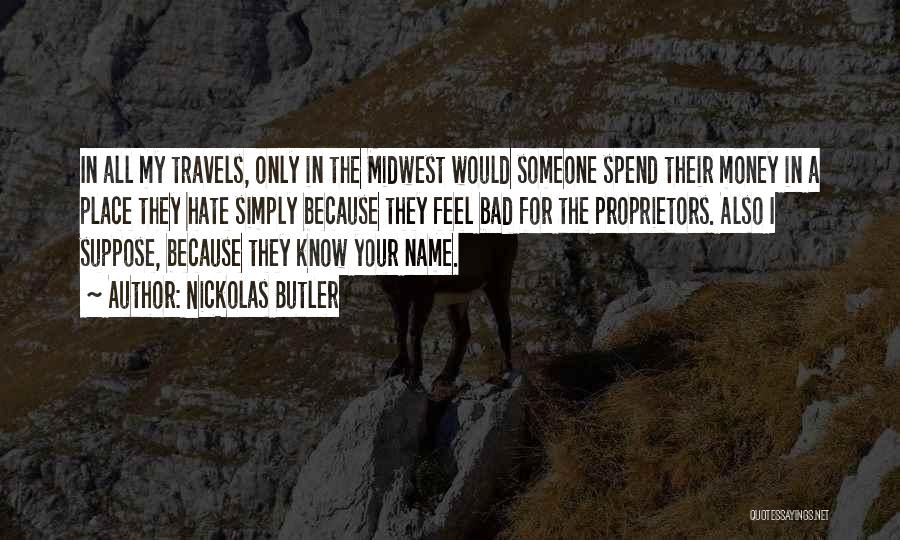 Nickolas Butler Quotes: In All My Travels, Only In The Midwest Would Someone Spend Their Money In A Place They Hate Simply Because