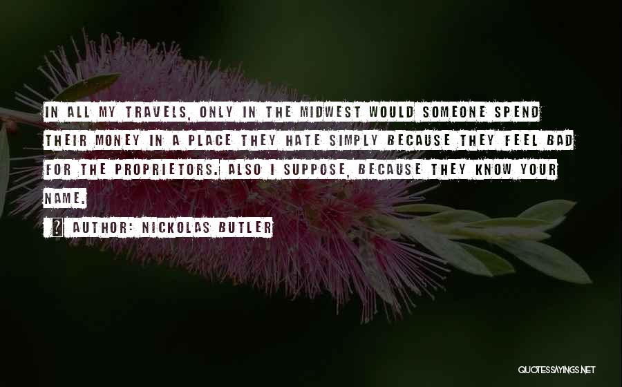 Nickolas Butler Quotes: In All My Travels, Only In The Midwest Would Someone Spend Their Money In A Place They Hate Simply Because