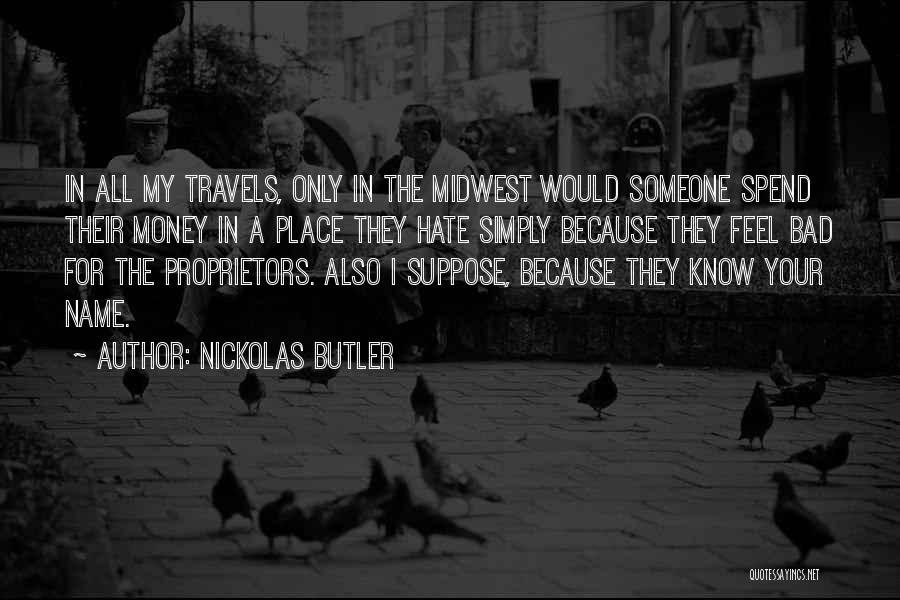 Nickolas Butler Quotes: In All My Travels, Only In The Midwest Would Someone Spend Their Money In A Place They Hate Simply Because