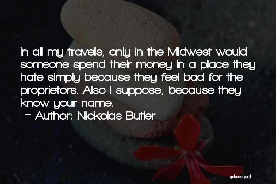 Nickolas Butler Quotes: In All My Travels, Only In The Midwest Would Someone Spend Their Money In A Place They Hate Simply Because