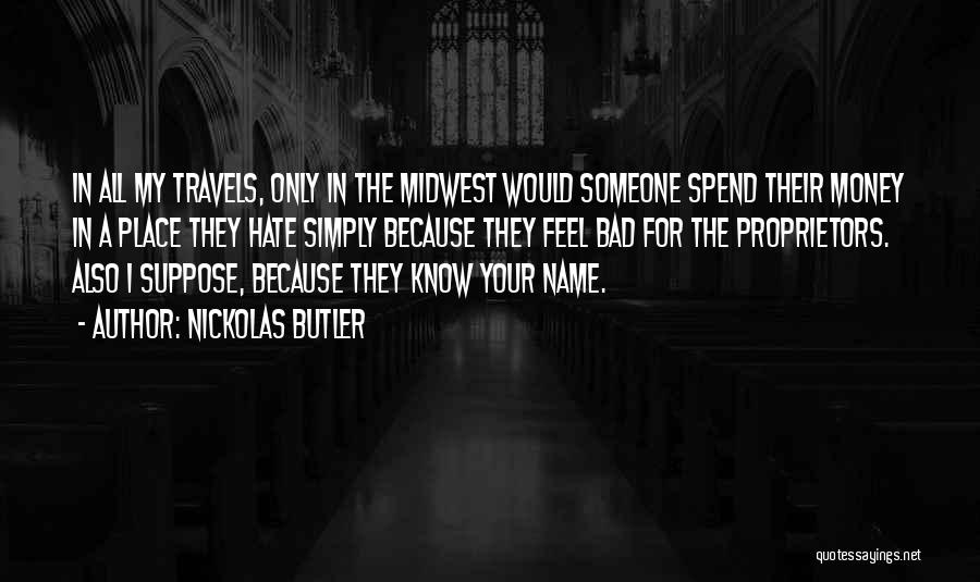Nickolas Butler Quotes: In All My Travels, Only In The Midwest Would Someone Spend Their Money In A Place They Hate Simply Because